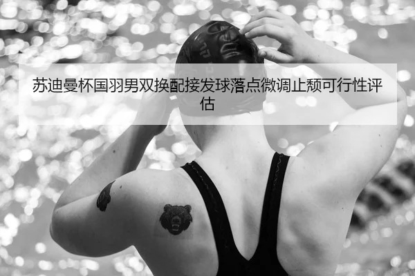 苏迪曼杯国羽男双换配接发球落点微调止颓可行性评估